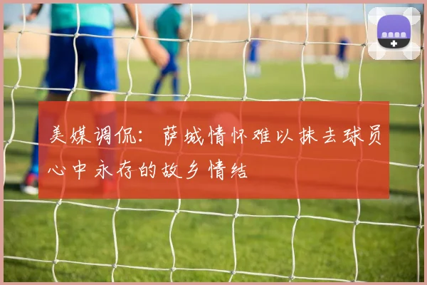 美媒调侃：萨城情怀难以抹去球员心中永存的故乡情结