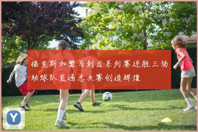 福克斯加盟马刺后系列赛连胜三场助球队直通总决赛创造辉煌