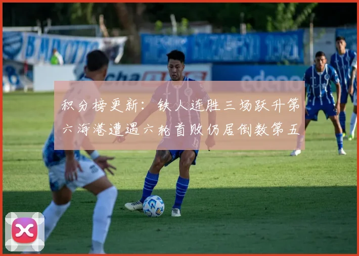 积分榜更新：铁人连胜三场跃升第六海港遭遇六轮首败仍居倒数第五