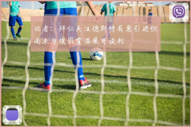 记者：拜仁关注德斯特有意引进但尚未与埃因霍温展开谈判