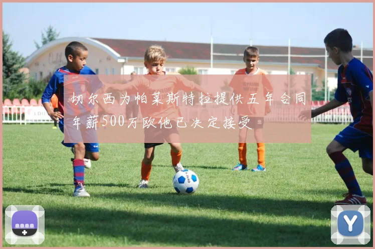 切尔西为帕莱斯特拉提供五年合同年薪500万欧他已决定接受