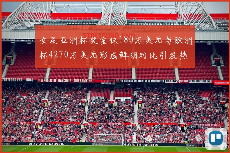 女足亚洲杯奖金仅180万美元与欧洲杯4270万美元形成鲜明对比引发热议