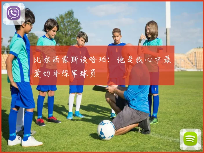 比尔西蒙斯谈哈珀：他是我心中最爱的非绿军球员