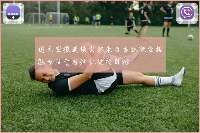德天空报道埃贝尔未与吉达联合接触专注于与拜仁续约目标