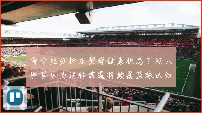 曾令旭分析东契奇健康状态下湖人胜算认为逆转雷霆将颠覆篮球认知